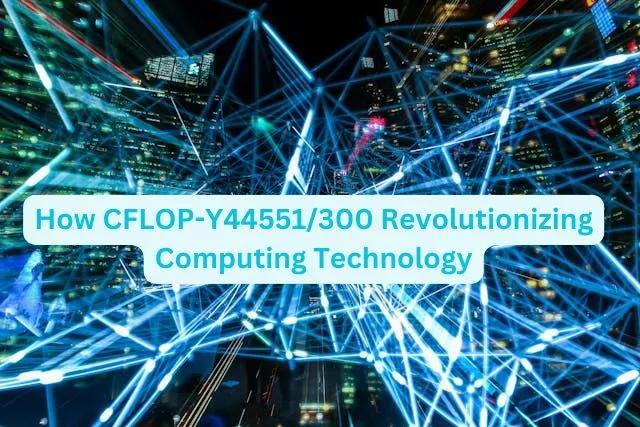 How CFLOP-Y44551/300 Revolutionizing Computing Technology
