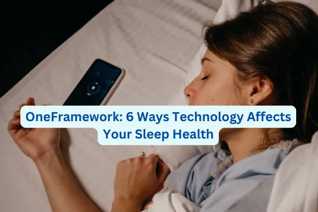 oneframework technology affects health OneFramework: 6 Ways Technology Affects Your Sleep Health